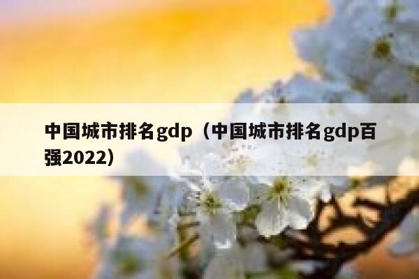 中国城市排名gdp（中国城市排名gdp百强2022） 第1张