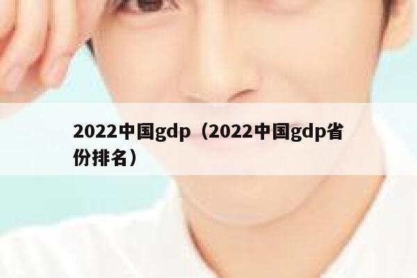 2022中国gdp（2022中国gdp省份排名） 第1张