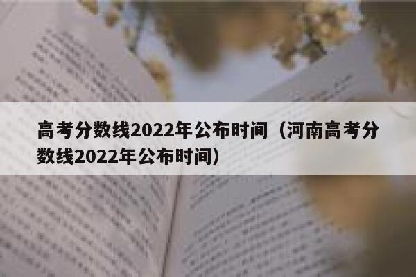高考分数线2022年公布时间（河南高考分数线2022年公布时间） 第1张