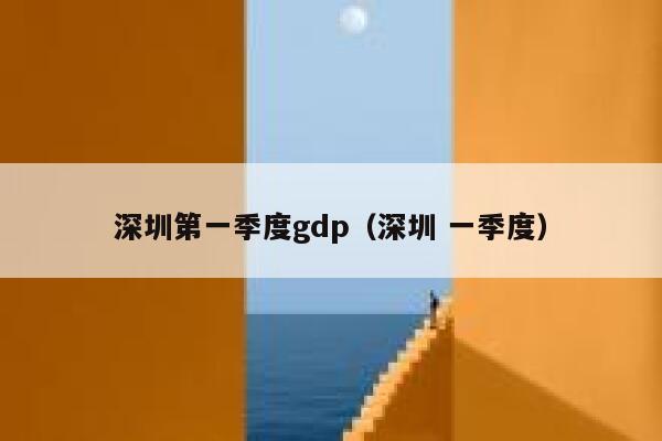 深圳第一季度gdp（深圳 一季度） 第1张