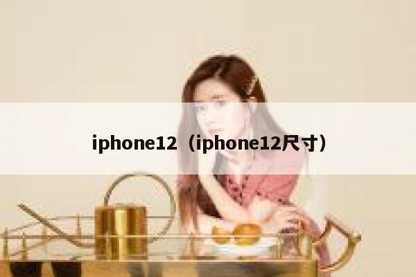 iphone12（iphone12尺寸） 第1张