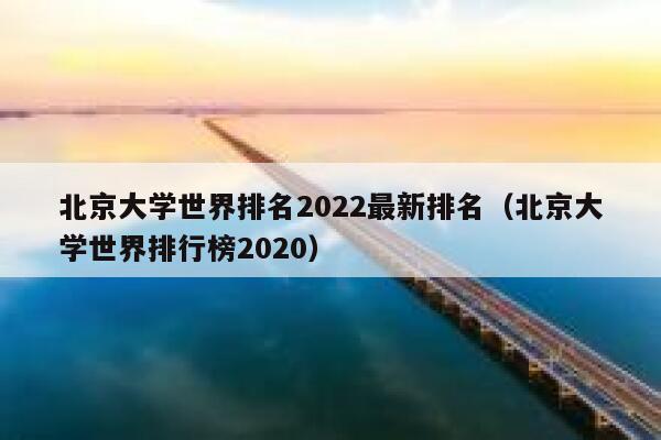 北京大学世界排名2022最新排名（北京大学世界排行榜2020） 第1张