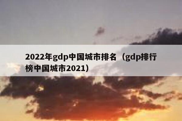 2022年gdp中国城市排名（gdp排行榜中国城市2021） 第1张