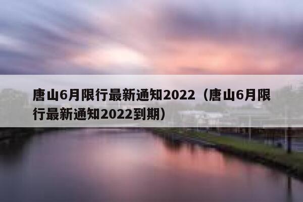唐山6月限行最新通知2022（唐山6月限行最新通知2022到期） 第1张