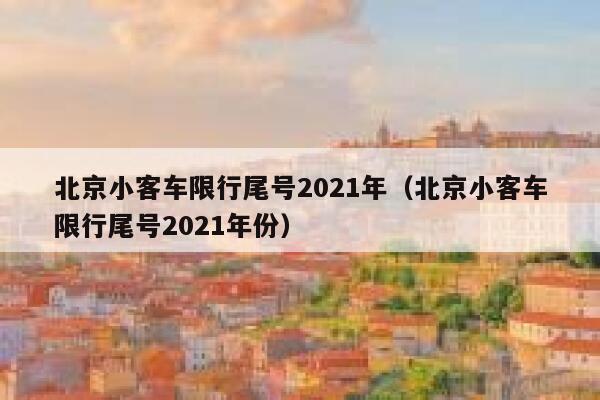 北京小客车限行尾号2021年（北京小客车限行尾号2021年份） 第1张