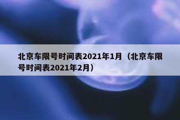 北京车限号时间表2021年1月（北京车限号时间表2021年2月） 第1张