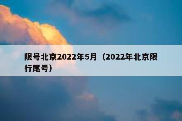 限号北京2022年5月（2022年北京限行尾号） 第1张