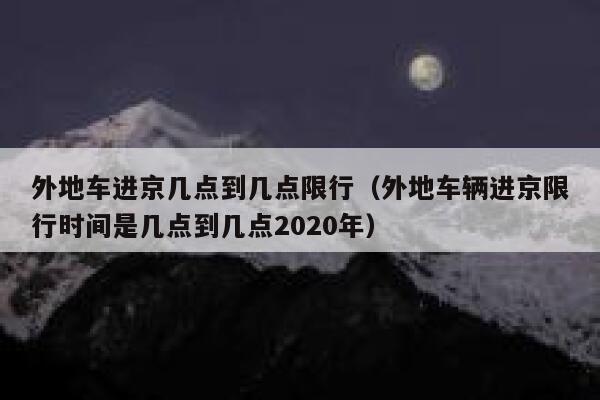 外地车进京几点到几点限行（外地车辆进京限行时间是几点到几点2020年） 第1张