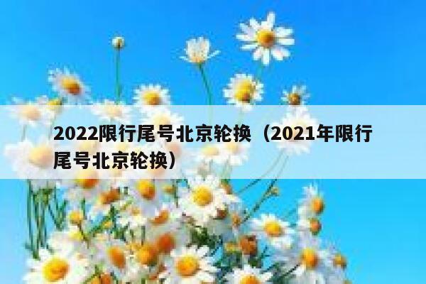 2022限行尾号北京轮换（2021年限行尾号北京轮换） 第1张