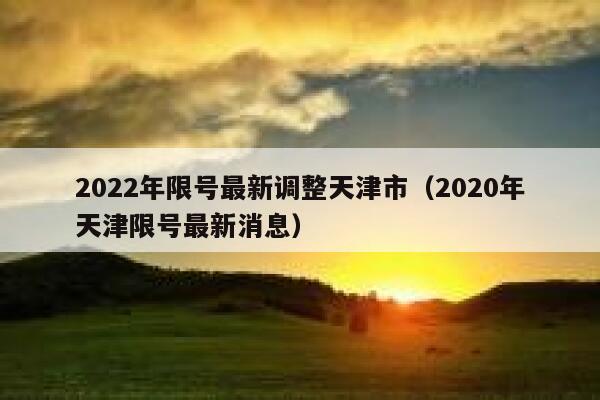 2022年限号最新调整天津市（2020年天津限号最新消息） 第1张