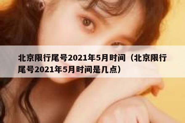 北京限行尾号2021年5月时间（北京限行尾号2021年5月时间是几点） 第1张
