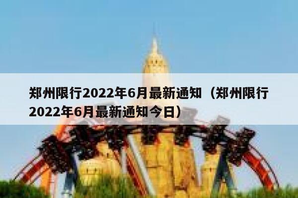 郑州限行2022年6月最新通知（郑州限行2022年6月最新通知今日） 第1张