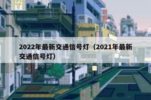 2022年最新交通信号灯（2021年最新交通信号灯） 第1张