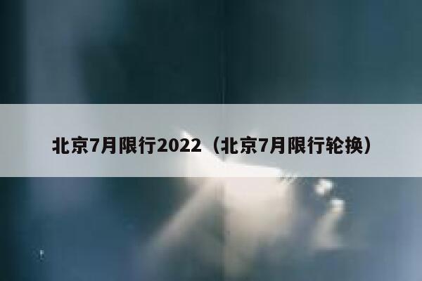 北京7月限行2022（北京7月限行轮换） 第1张