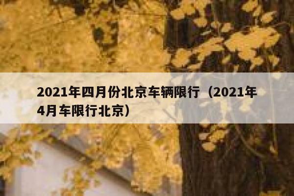 2021年四月份北京车辆限行（2021年4月车限行北京） 第1张