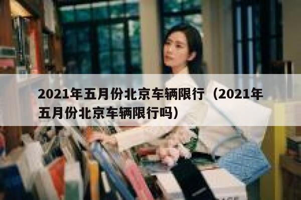 2021年五月份北京车辆限行（2021年五月份北京车辆限行吗） 第1张