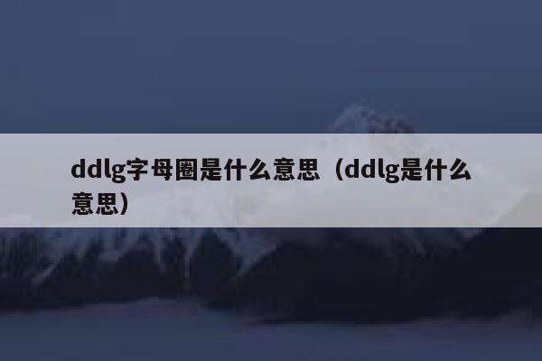 ddlg字母圈是什么意思（ddlg是什么意思） 第1张