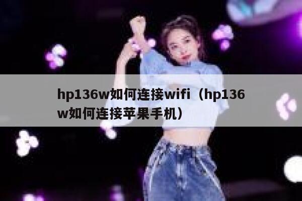 hp136w如何连接wifi（hp136w如何连接苹果手机） 第1张